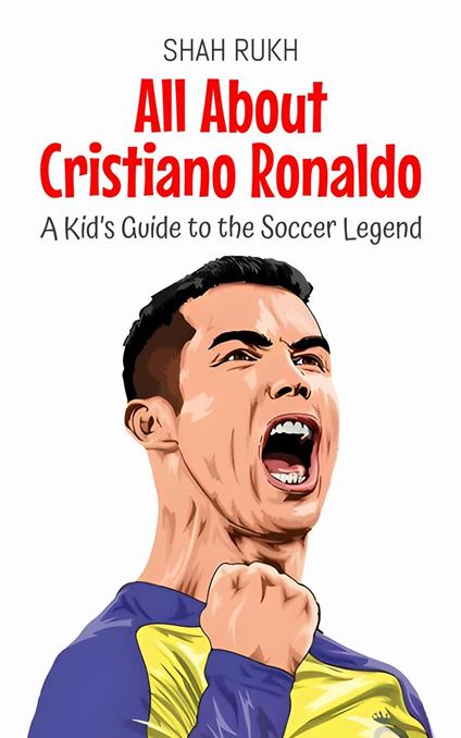 All About Cristiano Ronaldo: A Kid’s Guide to the Soccer Legend - Shah Rukh - ebook