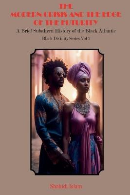Modern Crisis and the Edge of the Futurity: A Brief Subaltern History of the Black Atlantic Black Divinity Series Vol 7 - Shahidi Islam - cover