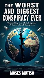 The Worst and Biggest Conspiracy Ever: Unmasking the Global Agenda of Control and Deception