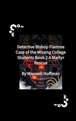 Detective Bishop Flamme: Case of the Missing College Students Book 2 A Martyr Rescue
