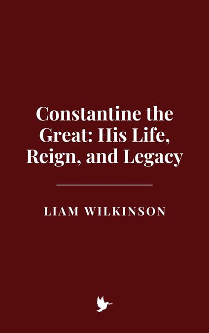 Constantine the Great: His Life, Reign, and Legacy