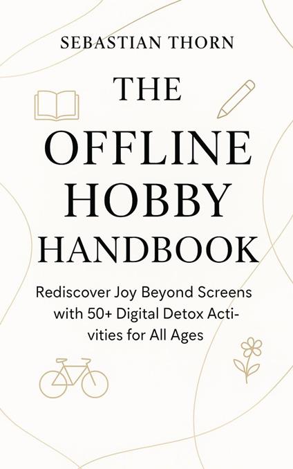 The Offline Hobby Handbook : Rediscover Joy Beyond Screens with 50+ Digital Detox Activities for All Ages
