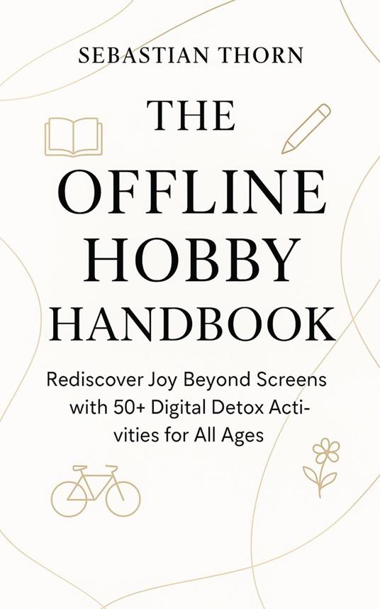 The Offline Hobby Handbook : Rediscover Joy Beyond Screens with 50+ Digital Detox Activities for All Ages
