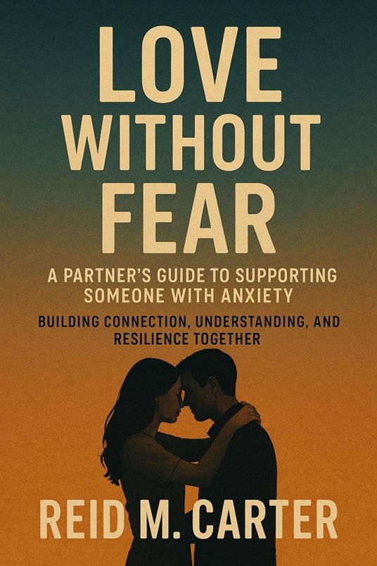 Love Without Fear: A Partner's Guide to Supporting Someone with Anxiety