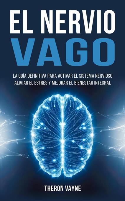 El Nervio Vago: La Guía Definitiva para Activar el Sistema Nervioso, Aliviar el Estrés y Mejorar el Bienestar Integral