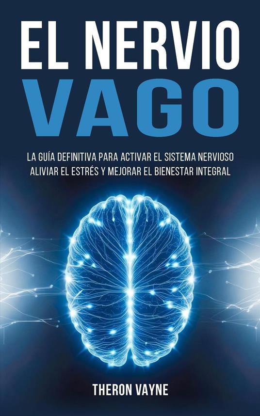 El Nervio Vago: La Guía Definitiva para Activar el Sistema Nervioso, Aliviar el Estrés y Mejorar el Bienestar Integral