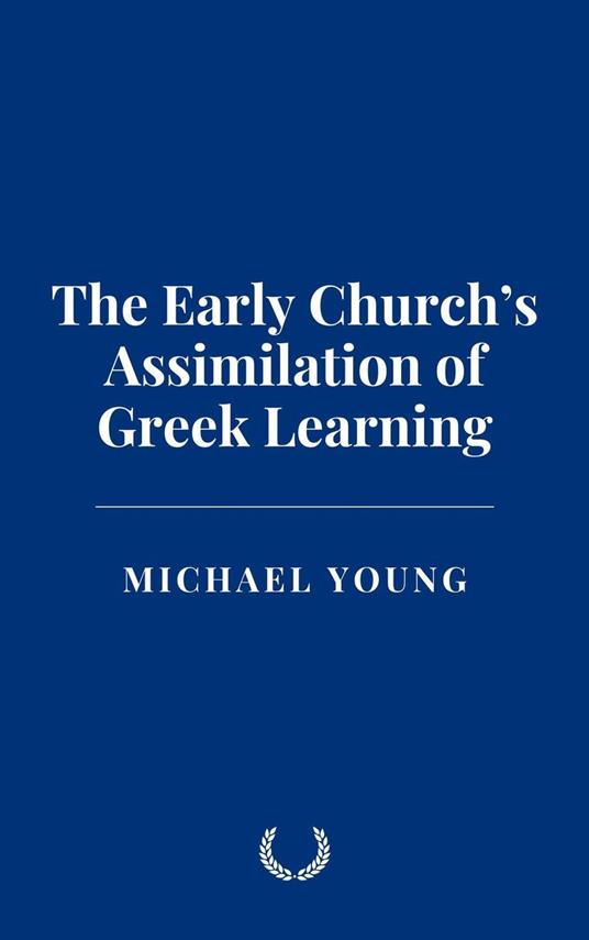 The Early Church’s Assimilation of Greek Learning