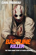 The Baseline Killer : The True Crime Story of Mark Goudeau