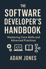 The Software Developer's Handbook: Mastering Core Skills and Advanced Practices