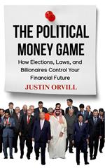 The Political Money Game : How Elections, Laws, and Billionaires Control Your Financial Future