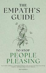 The Empath's Guide to Stop People Pleasing: Say No with Confidence, Set Boundaries Without Guilt, Reclaim Your Power from Energy Vampires, and Stop Seeking External Validation