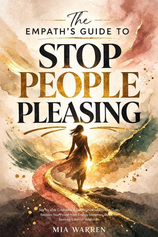 The Empath's Guide to Stop People Pleasing: Say No with Confidence, Set Boundaries Without Guilt, Reclaim Your Power from Energy Vampires, and Stop Seeking External Validation
