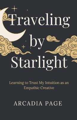 Traveling by Starlight: Learning to Trust My Intuition as an Empathic Creative - Arcadia Page - cover