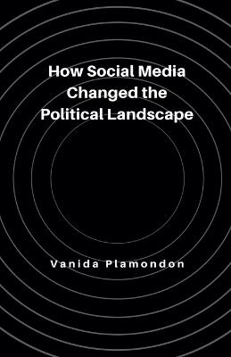 How Social Media Changed the Political Landscape - Vanida Plamondon - cover