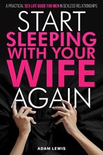 Start Sleeping with Your Wife Again: A Practical Sex Life Guide for Men in Sexless Relationships