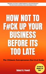 How Not to Fck Up Your Business Before its too Late - The Ultimate Entrepreneurs Survival Guide