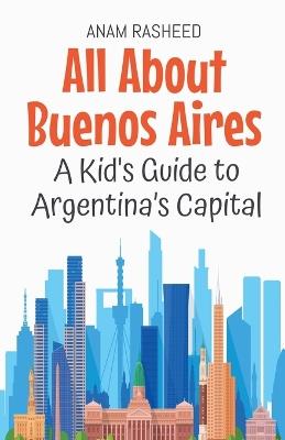 All About Buenos Aires: A Kid's Guide to Argentina's Capital - Anam Rasheed - cover