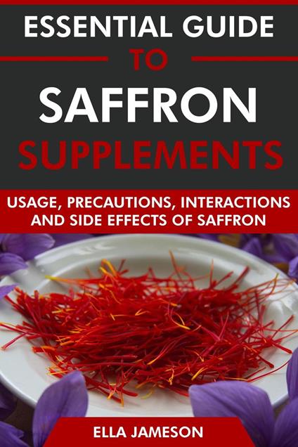 Essential Guide to Saffron Supplements: Usage, Precautions, Interactions and Side Effects of Saffron