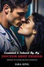Examined & Seduced By My Doctor Best Friend: Friends To Lovers Erotica Romance