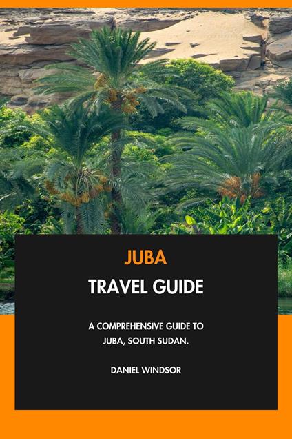 Juba Travel Guide: A Comprehensive Guide to Juba, South Sudan.