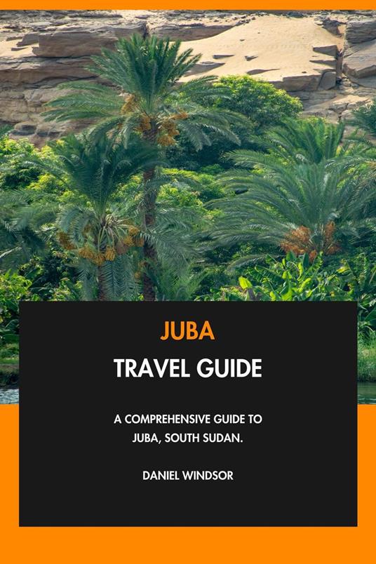 Juba Travel Guide: A Comprehensive Guide to Juba, South Sudan.