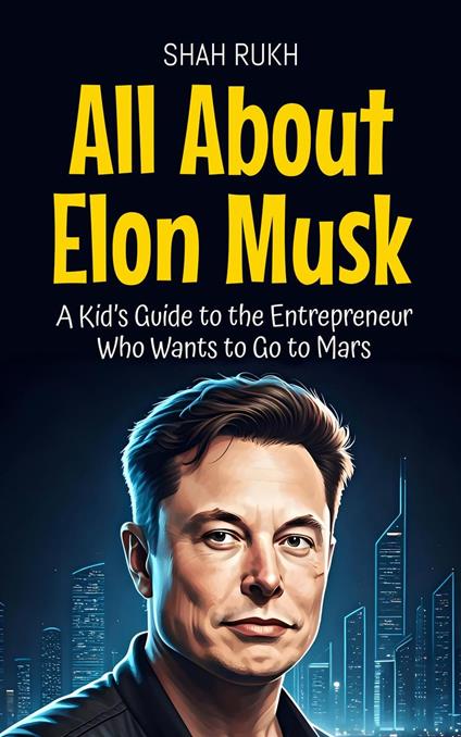All About Elon Musk: A Kid’s Guide to the Entrepreneur Who Wants to Go to Mars - Shah Rukh - ebook
