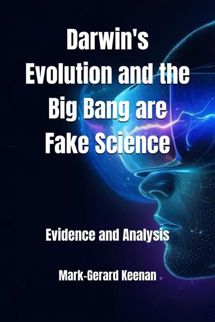 Darwin's Evolution and the Big Bang are Fake Science - Evidence and Analysis