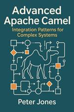 Advanced Apache Camel: Integration Patterns for Complex Systems