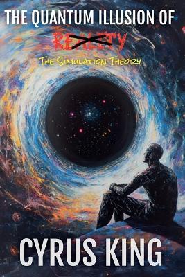 The Quantum Illusion Of Reality: The Simulation Theory - Cyrus King - cover