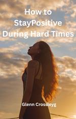 How to Stay Positive During Hard Times