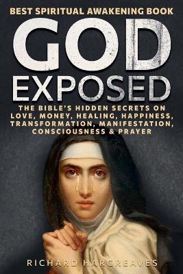 God Exposed - Best Spiritual Awakening Book - The Bible's Hidden Secrets on Love, Money, Healing, Happiness, Transformation, Manifestation, Consciousness & Prayer - Richard Hargreaves - cover