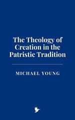 The Theology of Creation in the Patristic Tradition