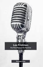 Lex Fridman: The Mind Behind the Machine