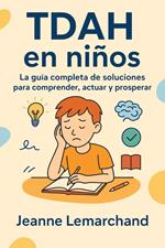 TDAH en niños: La guía completa de soluciones para comprender, actuar y prosperar