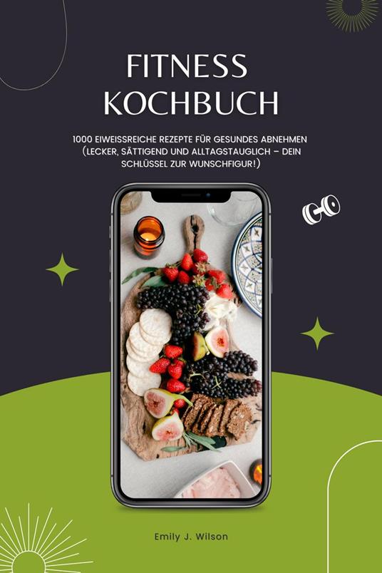 Fitness Kochbuch: 1000 Eiweißreiche Rezepte für gesundes Abnehmen (Lecker, sättigend und alltagstauglich – dein Schlüssel zur Wunschfigur!)