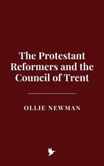 The Protestant Reformers and the Council of Trent