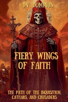 Fiery Wings of Faith The Path of the Inquisition, Cathars, and Crusaders - V D Dominus - cover