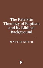 The Patristic Theology of Baptism and its Biblical Background