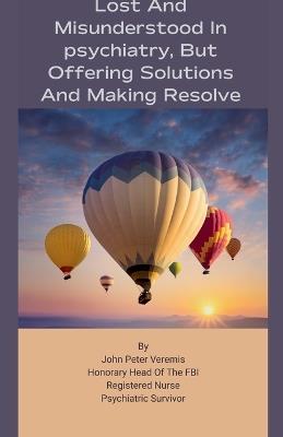 Lost and Misunderstood in Psychiatry, but Offering Solutions and Making Resolve - John Peter Veremis - cover
