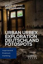 Urban Urbex Exploration Deutschland: Fotospots. Geheime Orte (Lost Places) und vergessene Gebäude