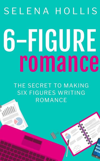 6-Figure Romance: The Secret to Making Six Figures Writing Romance