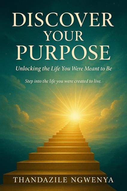 Discover Your Purpose - Unlocking the Life You Were Meant to Be