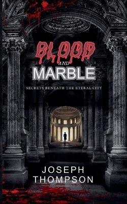 Blood and Marble: Secrets Beneath the Eternal City - Joseph Thompson - cover