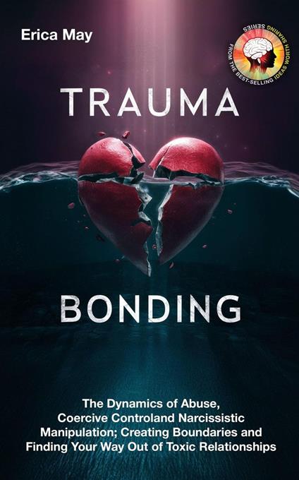 Trauma Bonding: The Dynamics of Abuse, Coercive Control and Narcissistic Manipulation; Creating Boundaries and Finding Your Way Out of Toxic Relationships