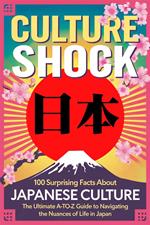 Culture Shock: 100 Surprising Facts About Japanese Culture - The Ultimate A-to-Z Guide to Navigating the Nuances of Life in Japan