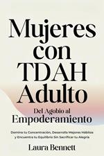 Mujeres con TDAH Adulto: Del Agobio al Empoderamiento: Domina tu Concentración, Desarrolla Mejores Hábitos y Encuentra tu Equilibrio Sin Sacrificar tu Alegría