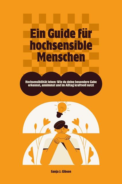 Hochsensibilität leben: Wie du deine besondere Gabe erkennst, annimmst und im Alltag kraftvoll nutzt – Ein Guide für hochsensible Menschen
