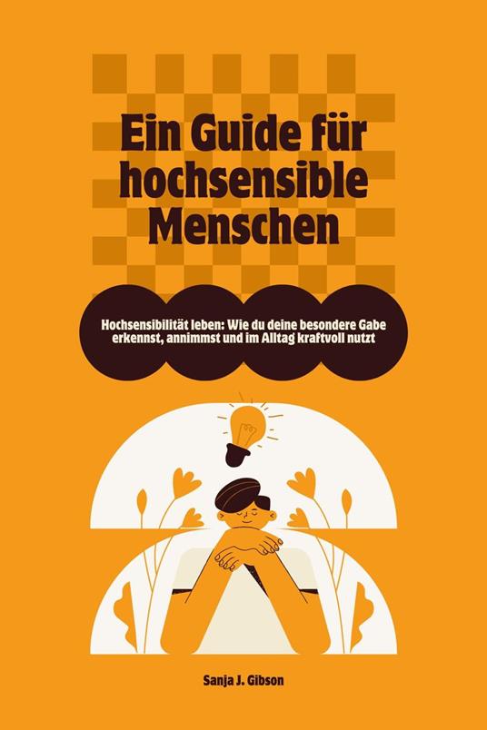Hochsensibilität leben: Wie du deine besondere Gabe erkennst, annimmst und im Alltag kraftvoll nutzt – Ein Guide für hochsensible Menschen