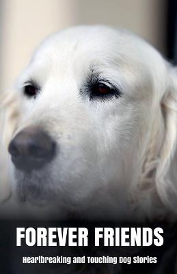 Forever Friends: Heartbreaking and Touching Dog Stories - Morgan B Blake - cover
