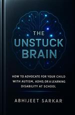 The Unstuck Brain: How to Advocate for Your Child with Autism, ADHD, or a Learning Disability at School